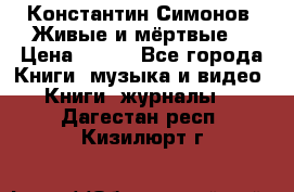 Константин Симонов “Живые и мёртвые“ › Цена ­ 100 - Все города Книги, музыка и видео » Книги, журналы   . Дагестан респ.,Кизилюрт г.